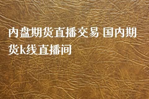 内盘期货直播交易 国内期货k线直播间_https://www.boyangwujin.com_期货直播间_第1张