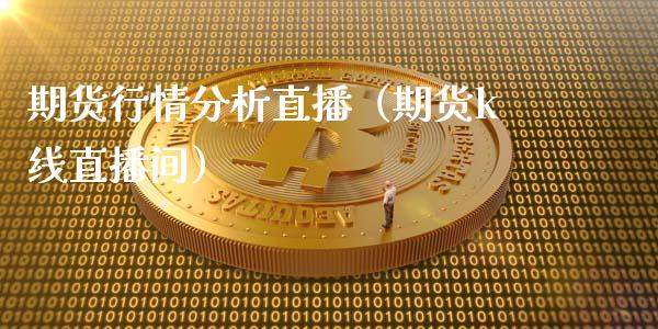 期货行情分析直播（期货k线直播间）