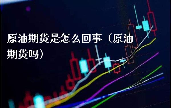 原油期货是怎么回事（原油期货吗）_https://www.boyangwujin.com_黄金期货_第1张