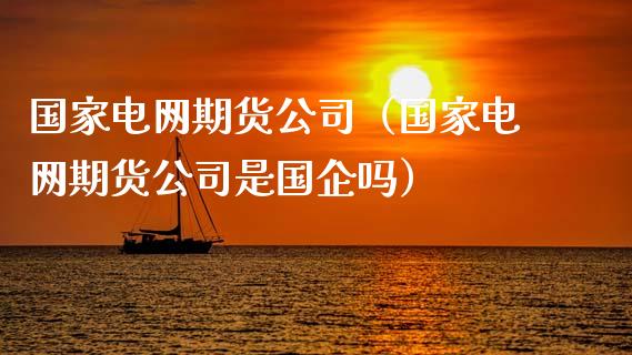 国家电网期货公司（国家电网期货公司是国企吗）_https://www.boyangwujin.com_道指期货_第1张