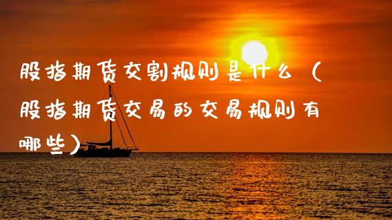 股指期货交割规则是什么（股指期货交易的交易规则有哪些）_https://www.boyangwujin.com_黄金期货_第1张