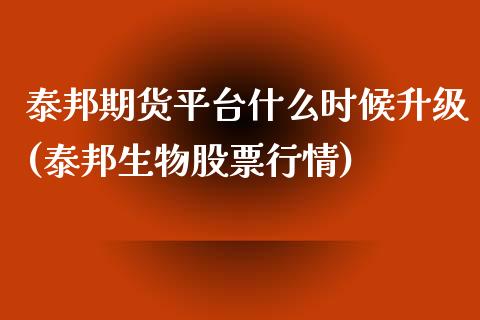 泰邦期货平台什么时候升级(泰邦生物股票行情)_https://www.boyangwujin.com_恒指期货_第1张