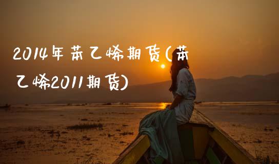 2014年苯乙烯期货(苯乙烯2011期货)_https://www.boyangwujin.com_期货直播间_第1张