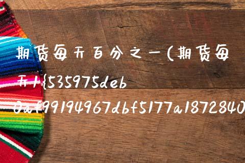 期货每天百分之一(期货每天1%)_https://www.boyangwujin.com_期货直播间_第1张
