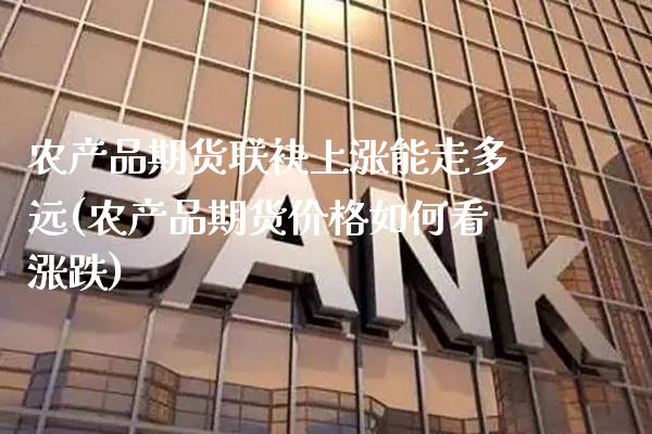 农产品期货联袂上涨能走多远(农产品期货价格如何看涨跌)