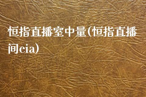 恒指直播室中量(恒指直播间eia)_https://www.boyangwujin.com_恒指期货_第1张