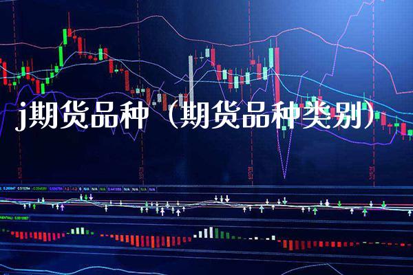 j期货品种（期货品种类别）_https://www.boyangwujin.com_期货直播间_第1张