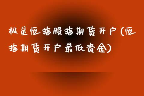 极星恒指股指期货开户(恒指期货开户最低资金)_https://www.boyangwujin.com_黄金期货_第1张