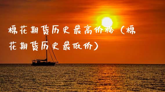 棉花期货历史最高价格（棉花期货历史最低价）_https://www.boyangwujin.com_原油期货_第1张