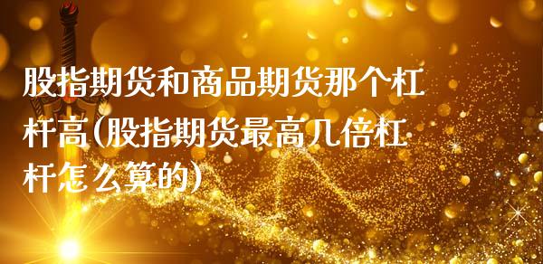 股指期货和商品期货那个杠杆高(股指期货最高几倍杠杆怎么算的)_https://www.boyangwujin.com_期货直播间_第1张