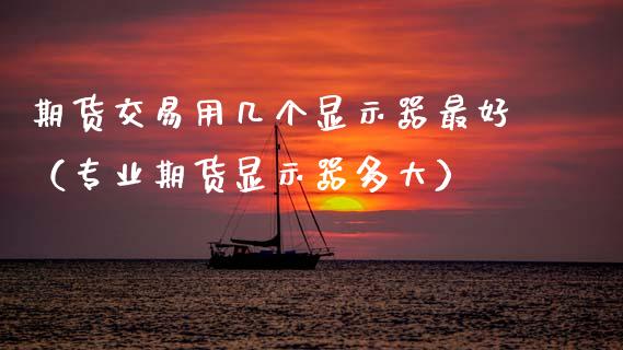 期货交易用几个显示器最好（专业期货显示器多大）_https://www.boyangwujin.com_期货直播间_第1张