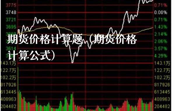 期货价格计算题（期货价格计算公式）_https://www.boyangwujin.com_期货直播间_第1张