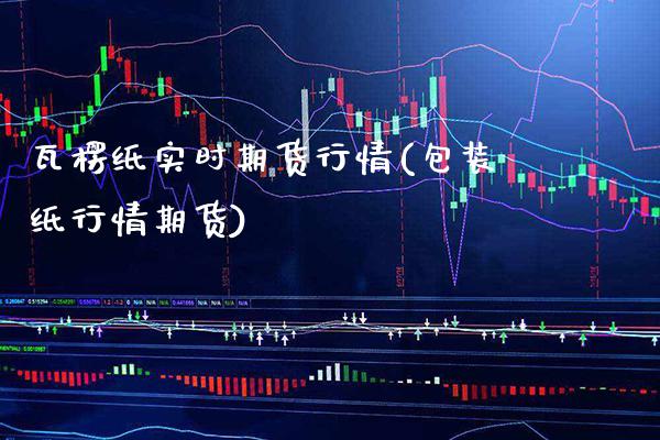 瓦楞纸实时期货行情(包装纸行情期货)
