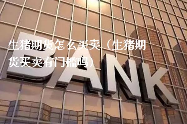 生猪期货怎么买卖（生猪期货买卖有门槛吗）_https://www.boyangwujin.com_期货直播间_第1张