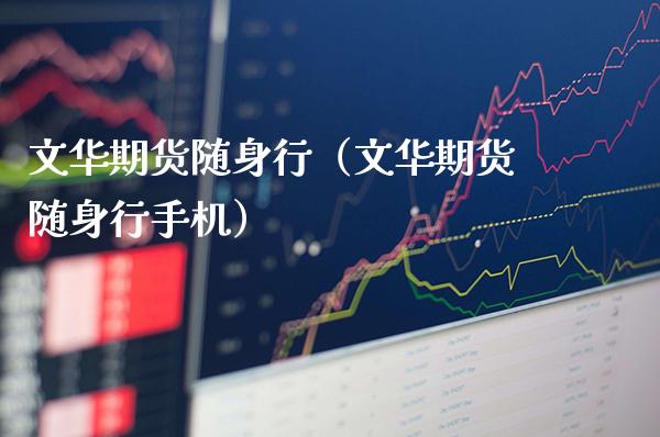文华期货随身行（文华期货随身行手机）_https://www.boyangwujin.com_期货直播间_第1张