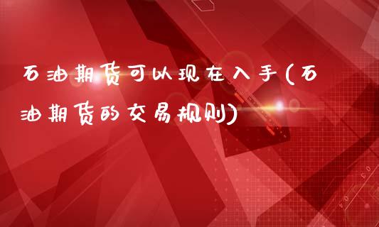 石油期货可以现在入手(石油期货的交易规则)_https://www.boyangwujin.com_恒指期货_第1张