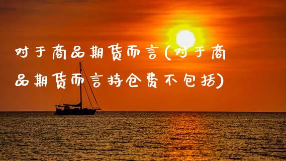 对于商品期货而言(对于商品期货而言持仓费不包括)_https://www.boyangwujin.com_黄金期货_第1张