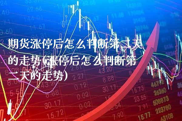 期货涨停后怎么判断第二天的走势(涨停后怎么判断第二天的走势)