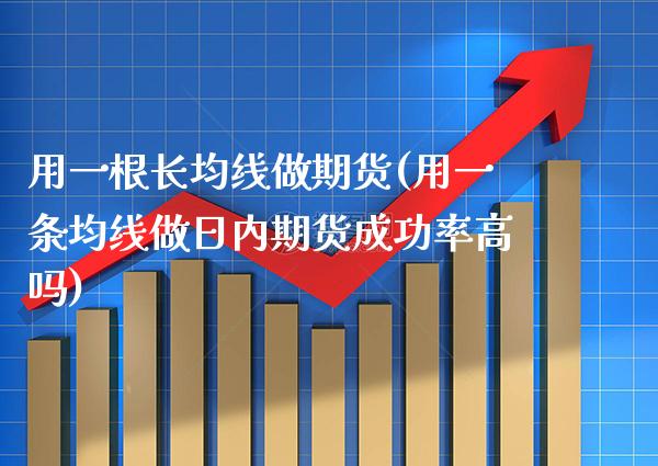 用一根长均线做期货(用一条均线做日内期货成功率高吗)_https://www.boyangwujin.com_原油直播间_第1张