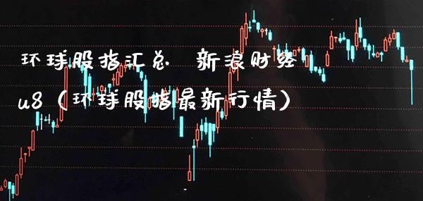 环球股指汇总  新浪财经u8（环球股指最新行情）