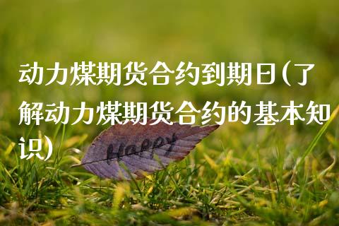 动力煤期货合约到期日(了解动力煤期货合约的基本知识)_https://www.boyangwujin.com_期货直播间_第1张