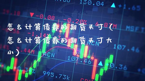 怎么计算债券的期货头寸（怎么计算债券的期货头寸大小）
