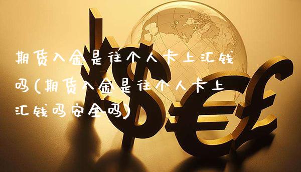 期货入金是往个人卡上汇钱吗(期货入金是往个人卡上汇钱吗安全吗)