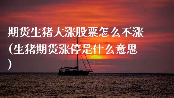期货生猪大涨股票怎么不涨(生猪期货涨停是什么意思)_https://www.boyangwujin.com_白银期货_第1张
