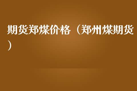 期货郑煤价格（郑州煤期货）_https://www.boyangwujin.com_期货直播间_第1张