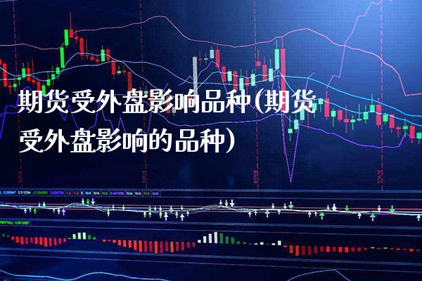 期货受外盘影响品种(期货受外盘影响的品种)_https://www.boyangwujin.com_恒指期货_第1张