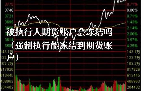被执行人期货账户会冻结吗（强制执行能冻结到期货账户）_https://www.boyangwujin.com_纳指期货_第1张