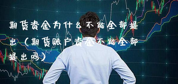 期货资金为什么不能全部提出（期货账户资金不能全部提出吗）_https://www.boyangwujin.com_恒生指数_第1张