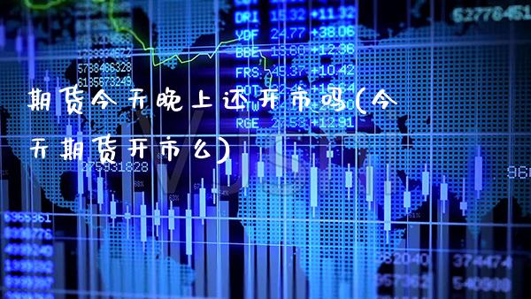 期货今天晚上还开市吗(今天期货开市么)