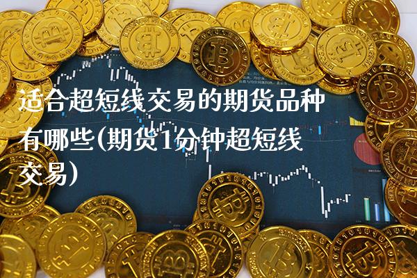 适合超短线交易的期货品种有哪些(期货1分钟超短线交易)