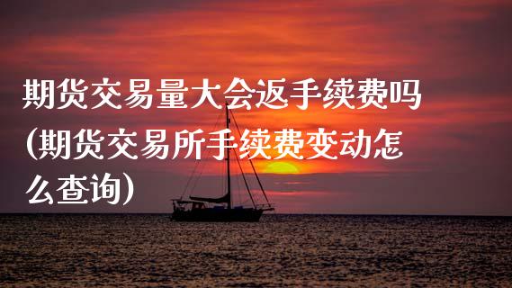 期货交易量大会返手续费吗(期货交易所手续费变动怎么查询)_https://www.boyangwujin.com_恒指期货_第1张