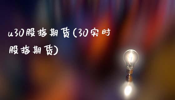 u30股指期货(30实时股指期货)_https://www.boyangwujin.com_白银期货_第1张