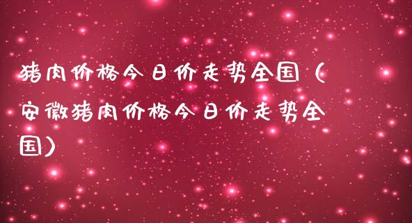 猪肉价格今日价走势全国（安徽猪肉价格今日价走势全国）