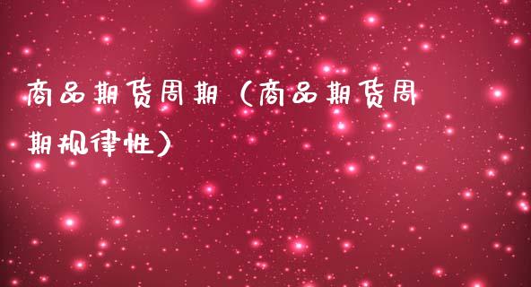 商品期货周期（商品期货周期规律性）