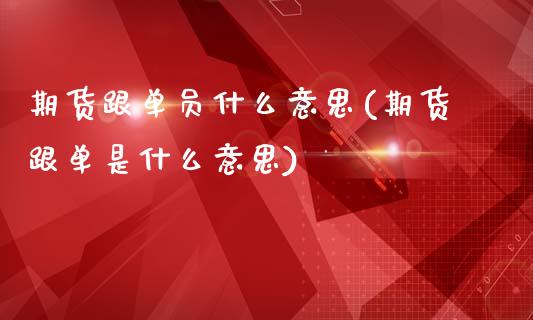 期货跟单员什么意思(期货跟单是什么意思)_https://www.boyangwujin.com_白银期货_第1张