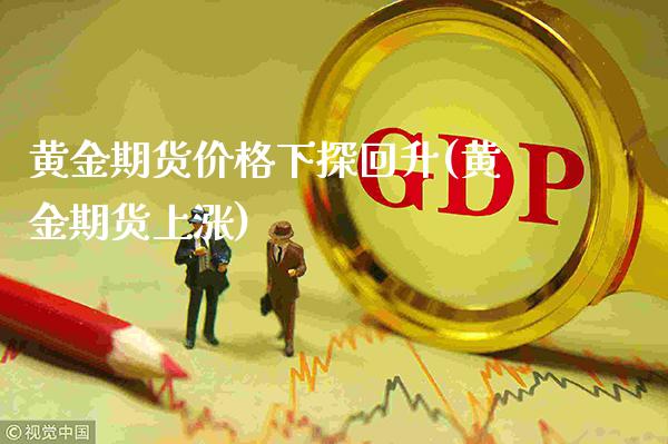 黄金期货价格下探回升(黄金期货上涨)_https://www.boyangwujin.com_期货直播间_第1张
