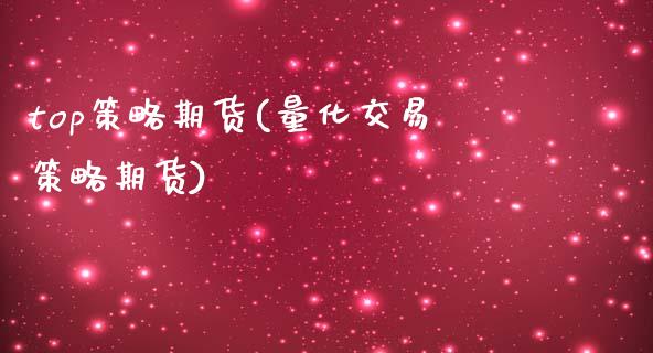 top策略期货(量化交易策略期货)_https://www.boyangwujin.com_白银期货_第1张