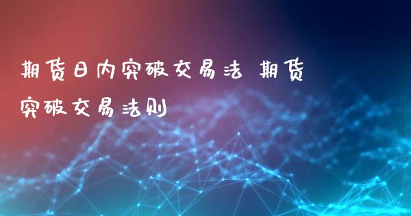 期货日内突破交易法 期货突破交易法则_https://www.boyangwujin.com_期货直播间_第1张