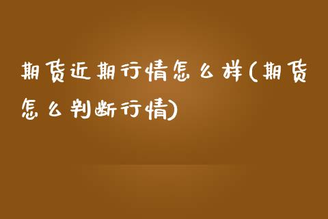 期货近期行情怎么样(期货怎么判断行情)