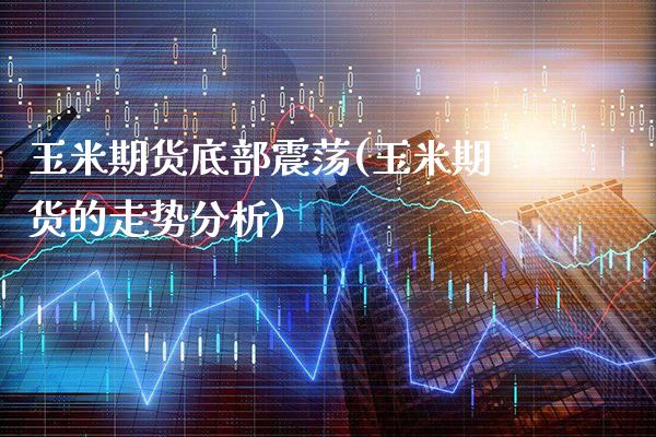 玉米期货底部震荡(玉米期货的走势分析)_https://www.boyangwujin.com_恒生指数_第1张
