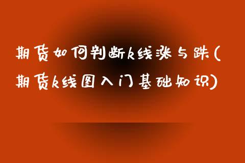 期货如何判断k线涨与跌(期货k线图入门基础知识)_https://www.boyangwujin.com_黄金期货_第1张