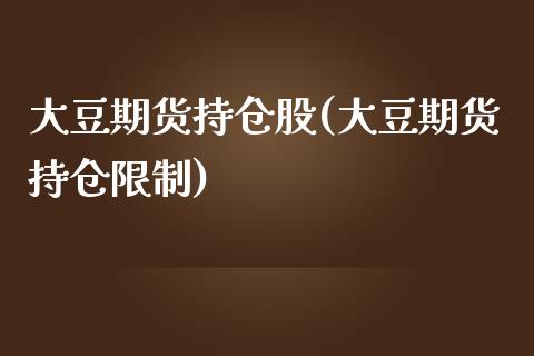 大豆期货持仓股(大豆期货持仓限制)_https://www.boyangwujin.com_期货直播间_第1张
