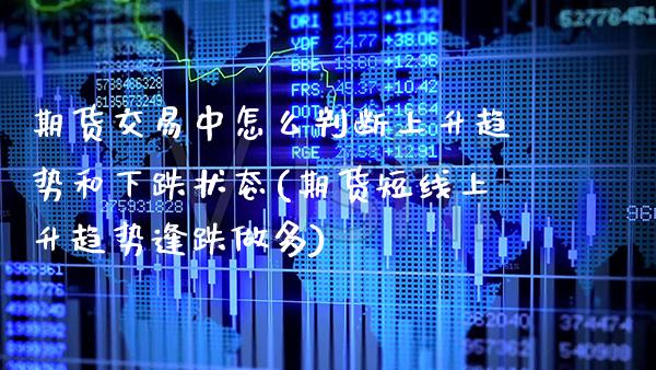 期货交易中怎么判断上升趋势和下跌状态(期货短线上升趋势逢跌做多)