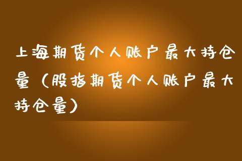 上海期货个人账户最大持仓量（股指期货个人账户最大持仓量）