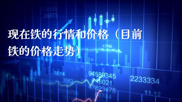 现在铁的行情和价格（目前铁的价格走势）