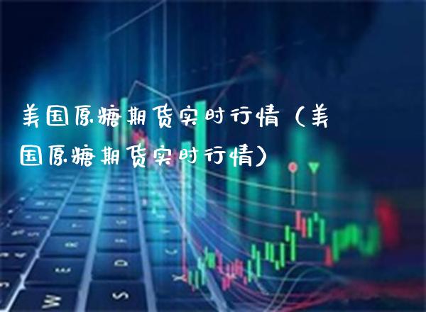 美国原糖期货实时行情（美国原糖期货实时行情）_https://www.boyangwujin.com_期货直播间_第1张